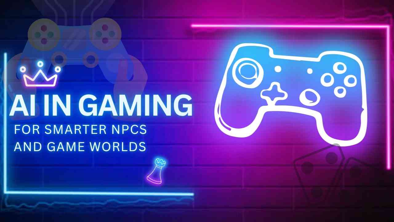 AI in Gaming for Smarter NPCs and Game Worlds